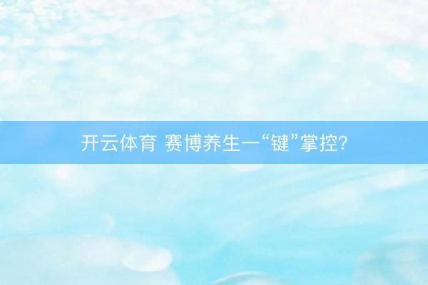 开云体育 赛博养生一“键”掌控?