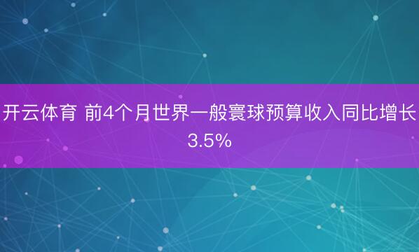 开云体育 前4个月世界一般寰球预算收入同比增长3.5%