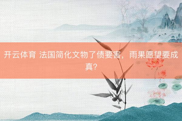 开云体育 法国简化文物了债要害，雨果愿望要成真？