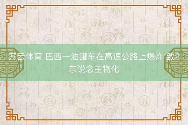 开云体育 巴西一油罐车在高速公路上爆炸 致2东说念主物化