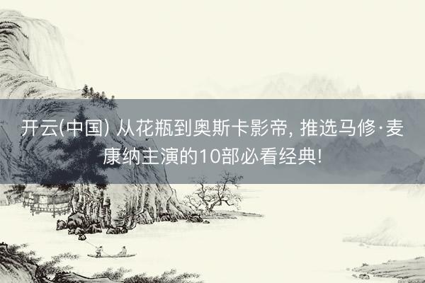开云(中国) 从花瓶到奥斯卡影帝， 推选马修·麦康纳主演的10部必看经典!