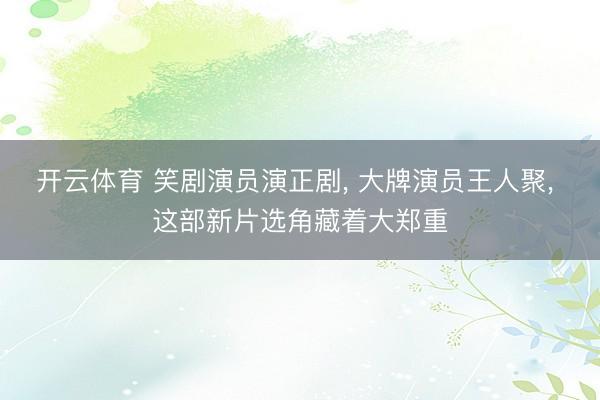 开云体育 笑剧演员演正剧， 大牌演员王人聚， 这部新片选角藏着大郑重