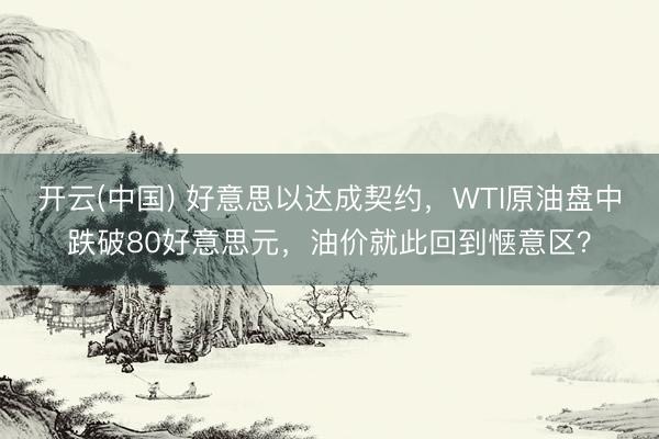 开云(中国) 好意思以达成契约，WTI原油盘中跌破80好意思元，油价就此回到惬意区？