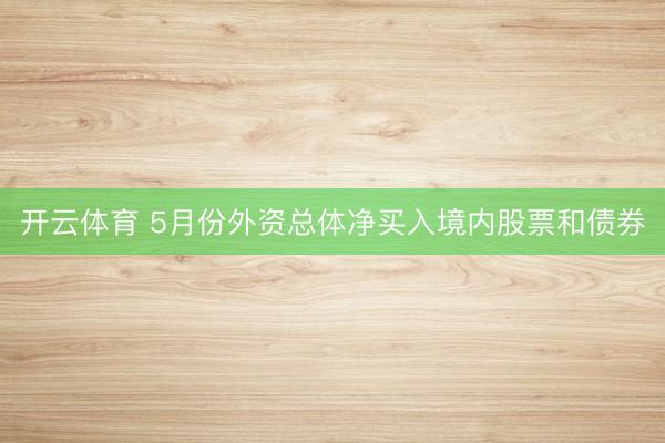 开云体育 5月份外资总体净买入境内股票和债券