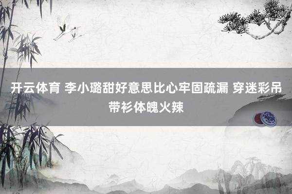 开云体育 李小璐甜好意思比心牢固疏漏 穿迷彩吊带衫体魄火辣