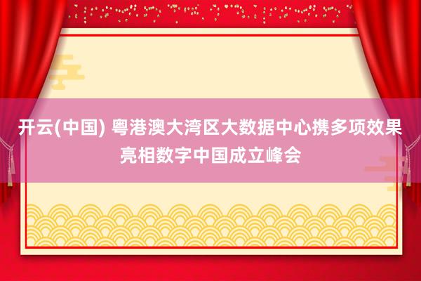 开云(中国) 粤港澳大湾区大数据中心携多项效果亮相数字中国成立峰会