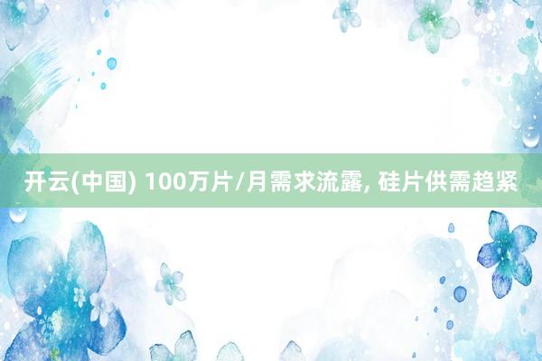 开云(中国) 100万片/月需求流露， 硅片供需趋紧