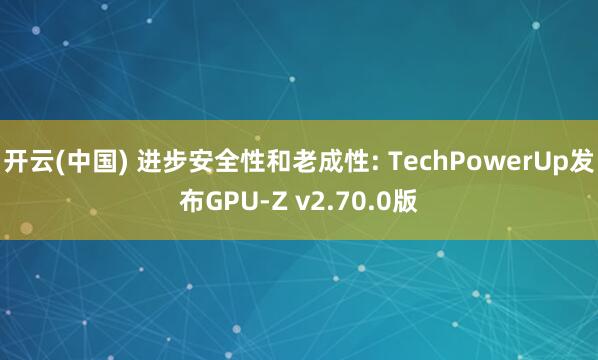 开云(中国) 进步安全性和老成性: TechPowerUp发布GPU-Z v2.70.0版