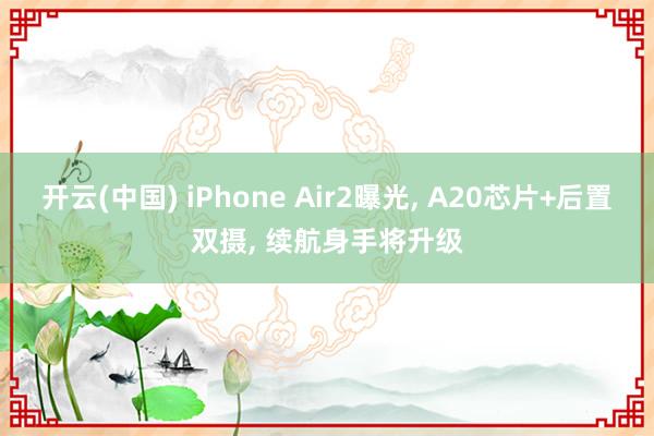 开云(中国) iPhone Air2曝光， A20芯片+后置双摄， 续航身手将升级