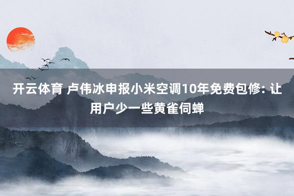 开云体育 卢伟冰申报小米空调10年免费包修: 让用户少一些黄雀伺蝉