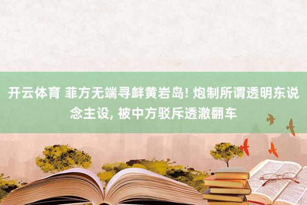 开云体育 菲方无端寻衅黄岩岛! 炮制所谓透明东说念主设， 被中方驳斥透澈翻车