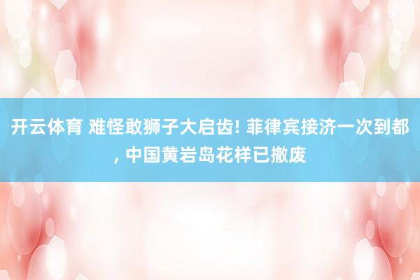 开云体育 难怪敢狮子大启齿! 菲律宾接济一次到都， 中国黄岩岛花样已撤废