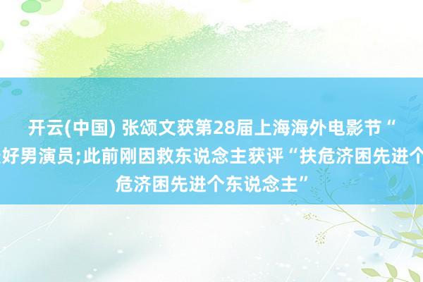 开云(中国) 张颂文获第28届上海海外电影节“金爵奖”最好男演员;此前刚因救东说念主获评“扶危济困先进个东说念主”